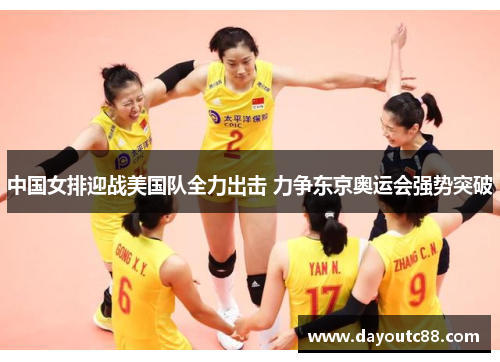 中国女排迎战美国队全力出击 力争东京奥运会强势突破