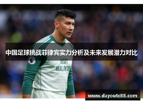 中国足球挑战菲律宾实力分析及未来发展潜力对比
